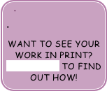 

Want to see your work In Print?Click here to find out how!
